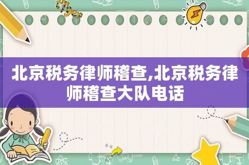 北京稅務律師稽查,北京稅務律師稽查大隊電話