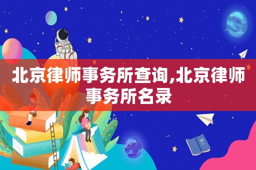 北京律師事務所查詢,北京律師事務所名錄