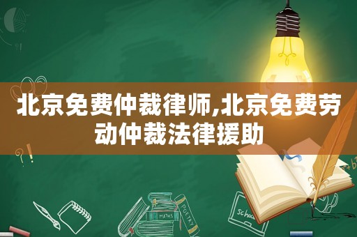 北京免費(fèi)仲裁律師,北京免費(fèi)勞動(dòng)仲裁法律援助
