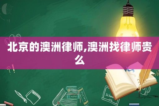 北京的澳洲律師,澳洲找律師貴么