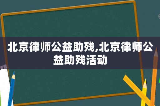 北京律師公益助殘,北京律師公益助殘活動
