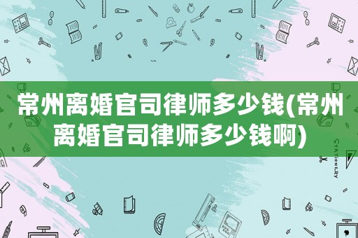 常州離婚官司律師多少錢(常州離婚官司律師多少錢啊)