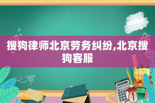 搜狗律師北京勞務(wù)糾紛,北京搜狗客服