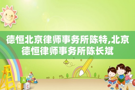 德恒北京律師事務所陳特,北京德恒律師事務所陳長斌