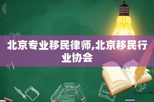 北京專業移民律師,北京移民行業協會