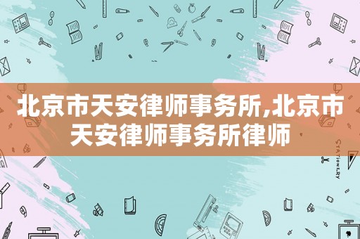 北京市天安律師事務所,北京市天安律師事務所律師
