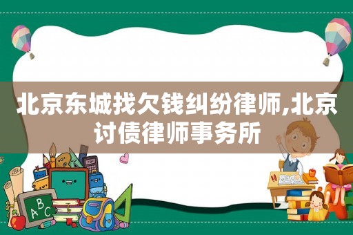 北京東城找欠錢糾紛律師,北京討債律師事務所