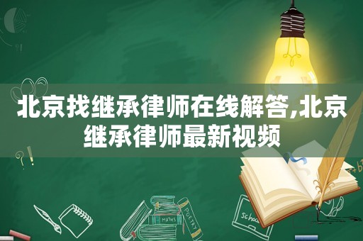北京找繼承律師在線解答,北京繼承律師最新視頻