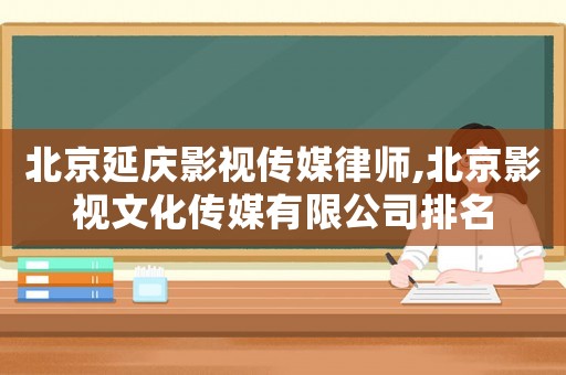 北京延慶影視傳媒律師,北京影視文化傳媒有限公司排名