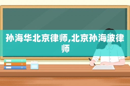 孫海華北京律師,北京孫海波律師