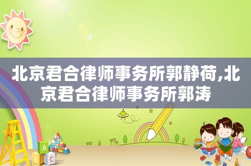 北京君合律師事務(wù)所郭靜荷,北京君合律師事務(wù)所郭濤
