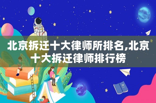 北京拆遷十大律師所排名,北京十大拆遷律師排行榜
