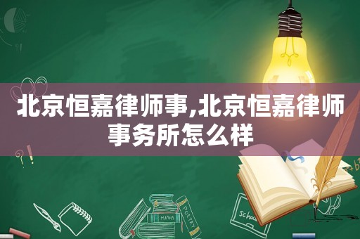 北京恒嘉律師事,北京恒嘉律師事務所怎么樣