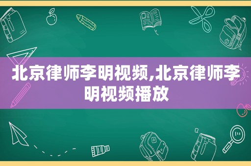 北京律師李明視頻,北京律師李明視頻播放