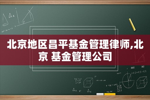 北京地區昌平基金管理律師,北京 基金管理公司