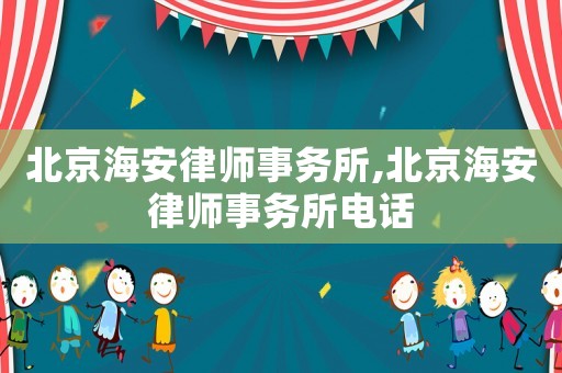 北京海安律師事務(wù)所,北京海安律師事務(wù)所電話