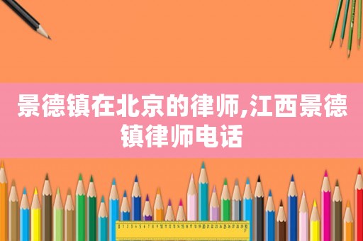 景德鎮在北京的律師,江西景德鎮律師電話