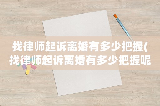 找律師起訴離婚有多少把握(找律師起訴離婚有多少把握呢)