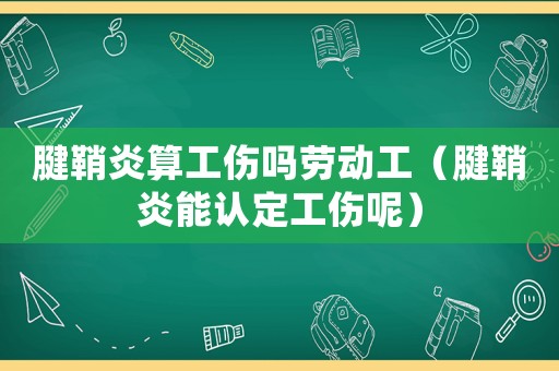 腱鞘炎算工傷嗎勞動工（腱鞘炎能認定工傷呢）
