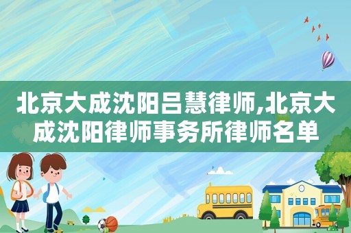 北京大成沈陽呂慧律師,北京大成沈陽律師事務所律師名單