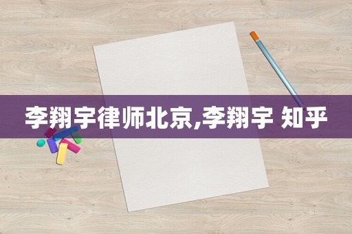 李翔宇律師北京,李翔宇 知乎
