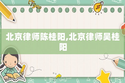 北京律師陳桂陽,北京律師吳桂陽