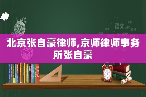北京張自豪律師,京師律師事務所張自豪