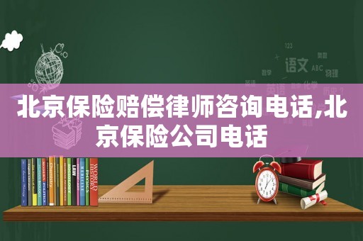 北京保險賠償律師咨詢電話,北京保險公司電話