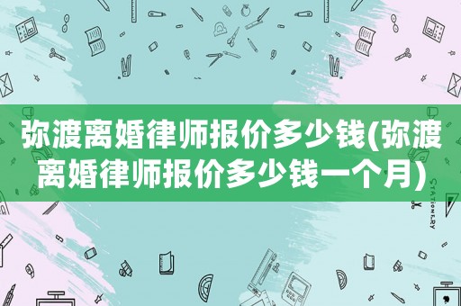 彌渡離婚律師報價多少錢(彌渡離婚律師報價多少錢一個月)
