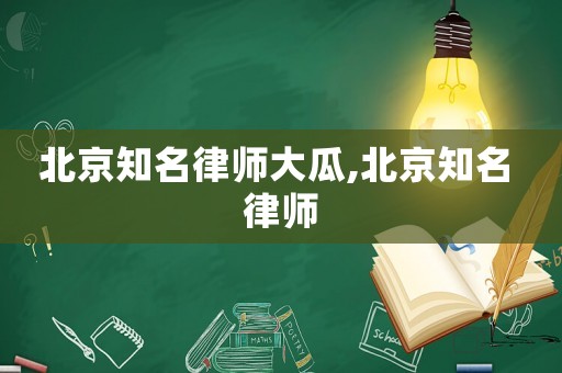 北京知名律師大瓜,北京知名 律師