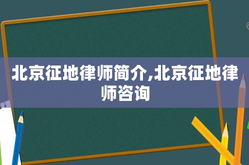 北京征地律師簡介,北京征地律師咨詢