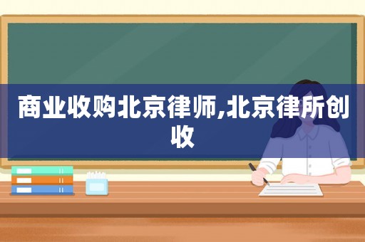 商業(yè)收購北京律師,北京律所創(chuàng)收