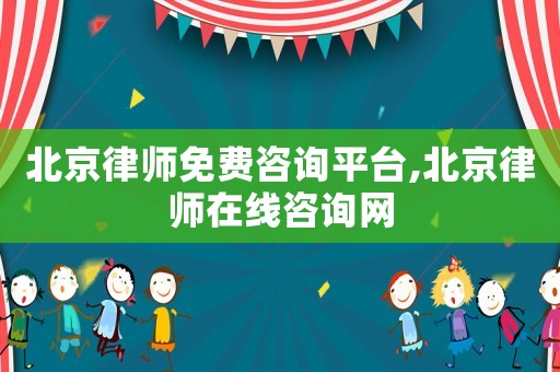北京律師免費咨詢平臺,北京律師在線咨詢網