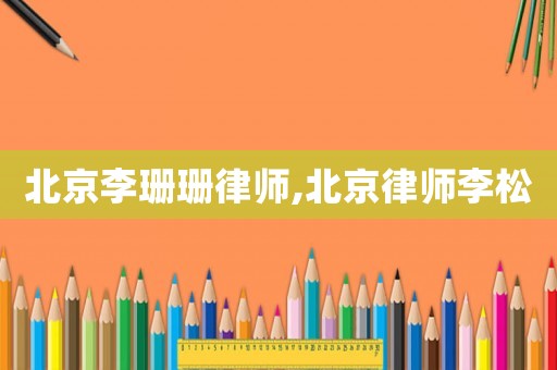 北京李珊珊律師,北京律師李松