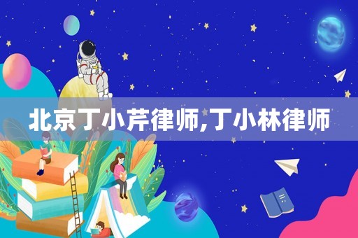 北京丁小芹律師,丁小林律師