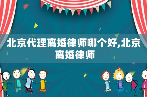 北京代理離婚律師哪個(gè)好,北京 離婚律師