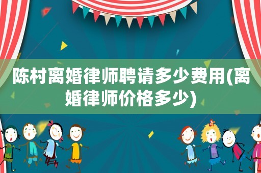 陳村離婚律師聘請(qǐng)多少費(fèi)用(離婚律師價(jià)格多少)