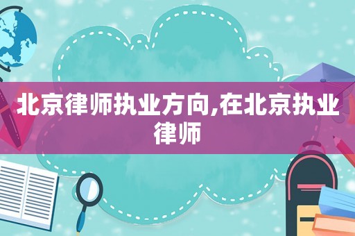 北京律師執業方向,在北京執業律師