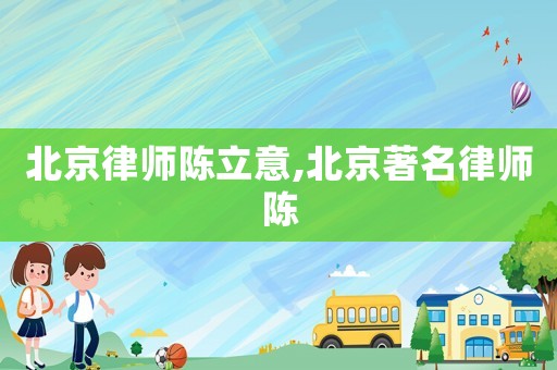 北京律師陳立意,北京著名律師陳