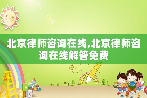 北京律師咨詢在線,北京律師咨詢在線解答免費