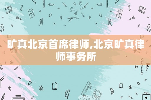 曠真北京首席律師,北京曠真律師事務(wù)所