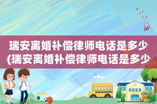瑞安離婚補償律師電話是多少(瑞安離婚補償律師電話是多少啊)