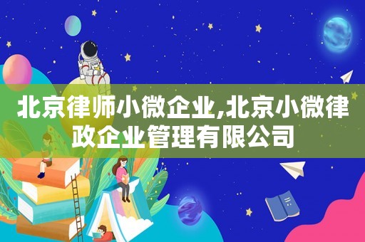 北京律師小微企業,北京小微律政企業管理有限公司