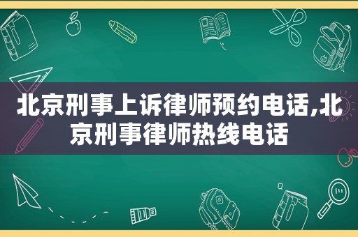 北京刑事上訴律師預(yù)約電話,北京刑事律師熱線電話