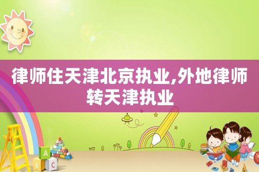 律師住天津北京執(zhí)業(yè),外地律師轉(zhuǎn)天津執(zhí)業(yè)