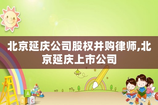 北京延慶公司股權并購律師,北京延慶上市公司