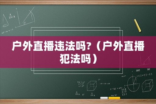 戶外直播違法嗎?（戶外直播犯法嗎）
