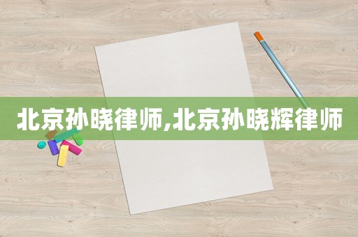 北京孫曉律師,北京孫曉輝律師