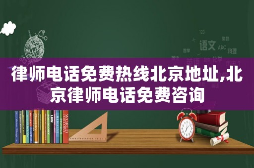 律師電話(huà)免費(fèi)熱線北京地址,北京律師電話(huà)免費(fèi)咨詢(xún)