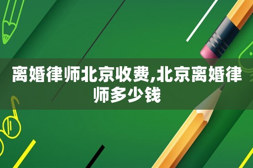 離婚律師北京收費,北京離婚律師多少錢